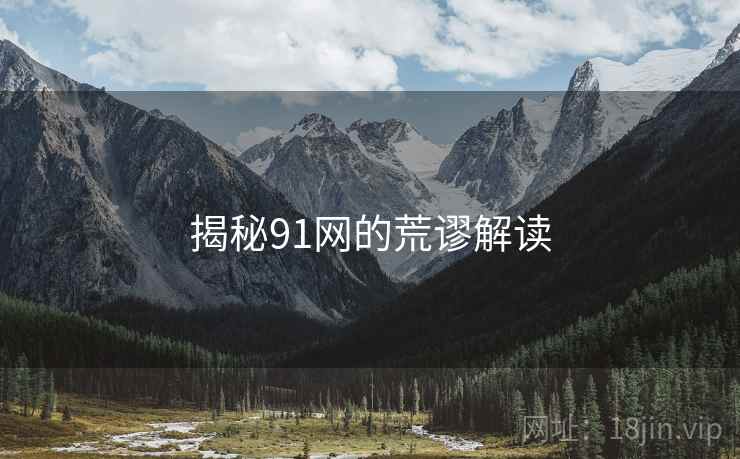 揭秘91网的荒谬解读