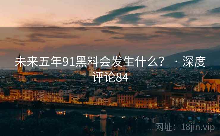 未来五年91抖阴会发生什么？ · 深度评论84